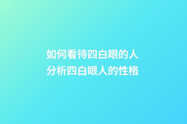 如何看待四白眼的人 分析四白眼人的性格